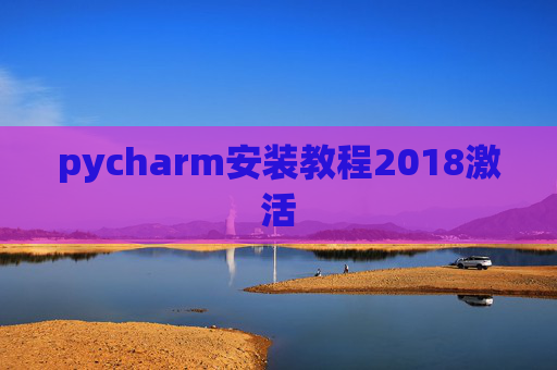 pycharm安装教程2018激活 pycharm安装教程2018激活